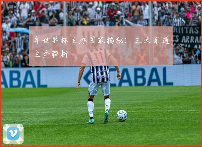 年世界杯主办国家揭秘：三大东道主全解析