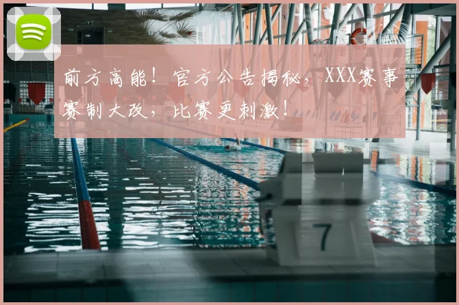前方高能！官方公告揭秘，XXX赛事赛制大改，比赛更刺激！