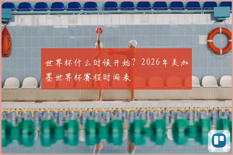 世界杯什么时候开始?2026年美加墨世界杯赛程时间表