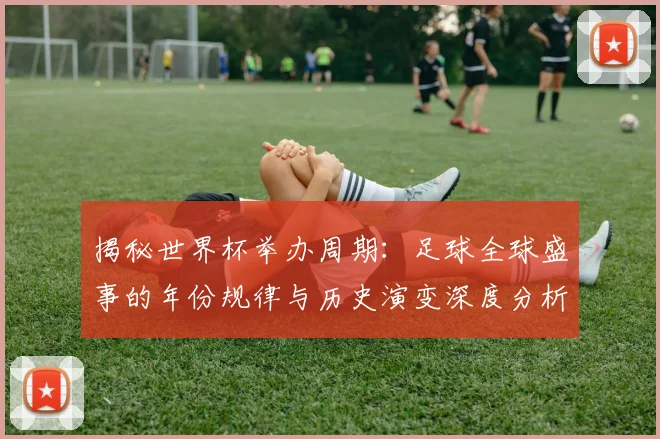 揭秘世界杯举办周期:足球全球盛事的年份规律与历史演变深度分析