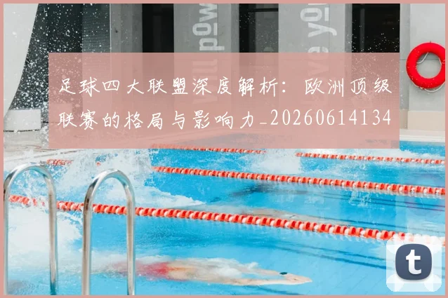 足球四大联盟深度解析：欧洲顶级联赛的格局与影响力_20260614134155