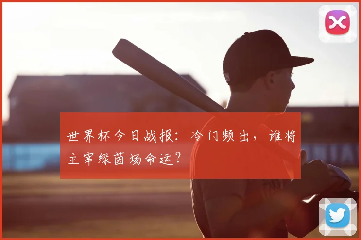 世界杯今日战报:冷门频出,谁将主宰绿茵场命运?
