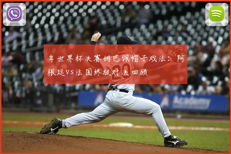 年世界杯决赛姆巴佩帽子戏法：阿根廷vs法国终极对决回顾