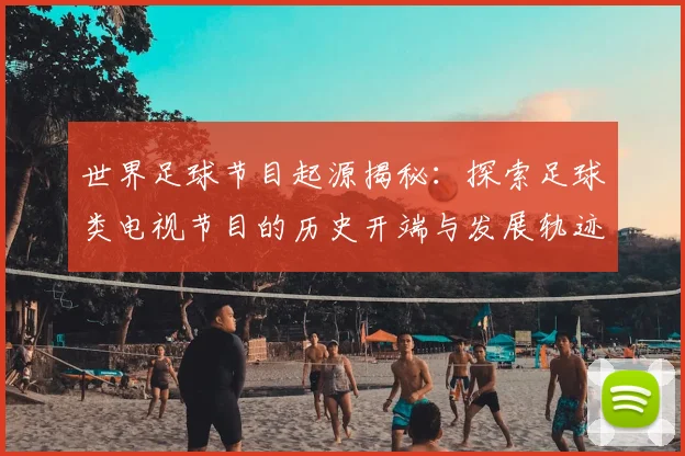 世界足球节目起源揭秘:探索足球类电视节目的历史开端与发展轨迹