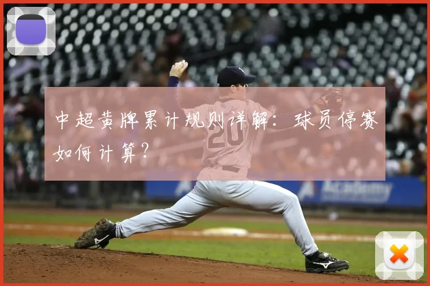 中超黄牌累计规则详解:球员停赛如何计算?