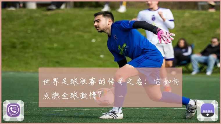 世界足球联赛的传奇之名:它如何点燃全球激情?