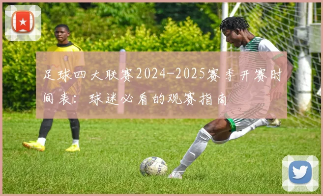 足球四大联赛2024-2025赛季开赛时间表:球迷必看的观赛指南