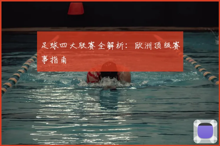 足球四大联赛全解析:欧洲顶级赛事指南